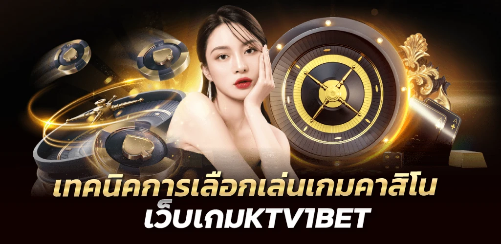 เทคนิคการเลือกเล่นเกมคาสิโน เว็บเกมKTV1BET